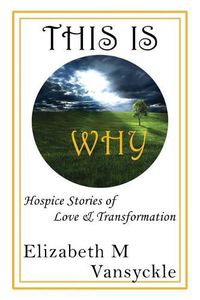 Cover image for This Is Why: Hospice Stories of Love & Transformation