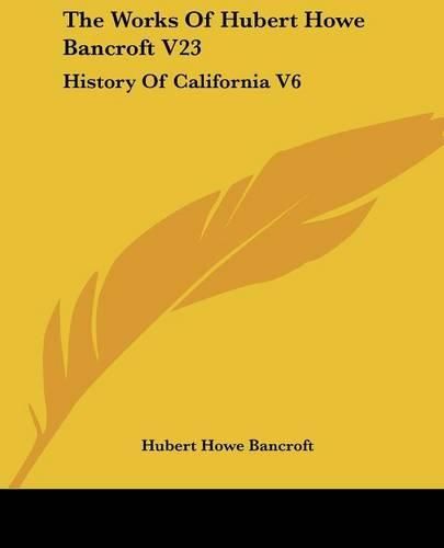 Cover image for The Works of Hubert Howe Bancroft V23: History of California V6: 1848-1859 (1884)