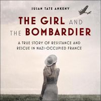 Cover image for The Girl and the Bombardier Lib/E: A True Story of Resistance and Rescue in Nazi-Occupied France