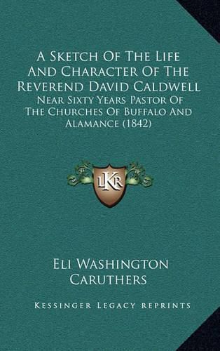 Cover image for A Sketch of the Life and Character of the Reverend David Caldwell: Near Sixty Years Pastor of the Churches of Buffalo and Alamance (1842)