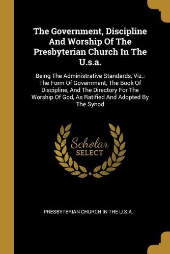 The Government, Discipline And Worship Of The Presbyterian Church In The U.s.a.