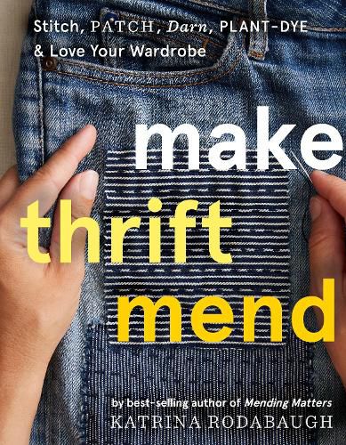 Cover image for Make Thrift Mend: Stitch, Patch, Darn, Plant-Dye & Love Your Wardrobe