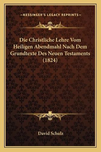 Die Christliche Lehre Vom Heiligen Abendmahl Nach Dem Grundtexte Des Neuen Testaments (1824)