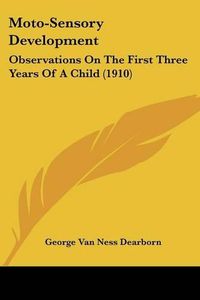 Cover image for Moto-Sensory Development: Observations on the First Three Years of a Child (1910)