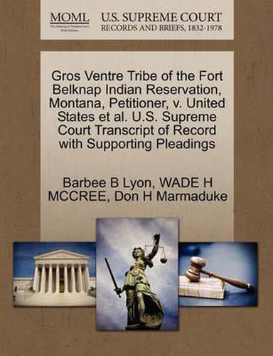 Cover image for Gros Ventre Tribe of the Fort Belknap Indian Reservation, Montana, Petitioner, V. United States et al. U.S. Supreme Court Transcript of Record with Supporting Pleadings