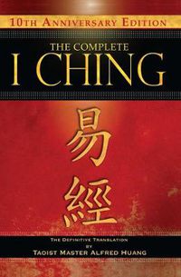 Cover image for The Complete I Ching - 10th Anniversary Edition: The Definitive Translation by Taoist Master Alfred Huang