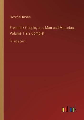 Cover image for Frederick Chopin, as a Man and Musician; Volume 1 & 2 Complet