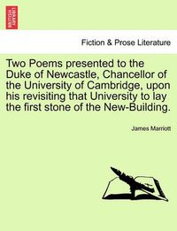 Cover image for Two Poems Presented to the Duke of Newcastle, Chancellor of the University of Cambridge, Upon His Revisiting That University to Lay the First Stone of the New-Building.