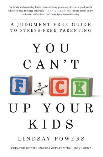 Cover image for You Can't F*ck Up Your Kids: A Judgment-Free Guide to Stress-Free Parenting