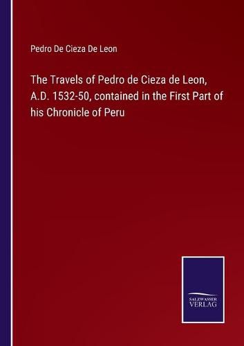 Cover image for The Travels of Pedro de Cieza de Leon, A.D. 1532-50, contained in the First Part of his Chronicle of Peru