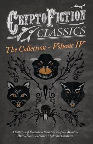 Cover image for Cryptofiction - Volume IV - A Collection of Fantastical Short Stories of Sea Monsters, Phantom Cats, and Other Mysterious Creatures - Including Tales by E. F. Benson, H. P. Lovecraft, Sax Rohmer, and Many Other Important Authors (Cryptofiction Classics)