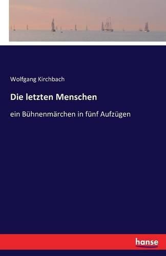 Cover image for Die letzten Menschen: ein Buhnenmarchen in funf Aufzugen