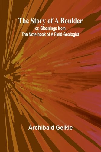 The Story of a Boulder; or, Gleanings from the Note-book of a Field Geologist