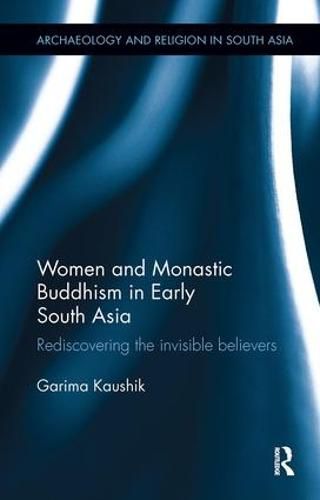 Cover image for Women and Monastic Buddhism in Early South Asia: Rediscovering the invisible believers