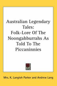 Cover image for Australian Legendary Tales: Folk-Lore of the Noongahburrahs as Told to the Piccaninnies