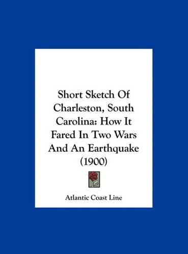 Cover image for Short Sketch of Charleston, South Carolina: How It Fared in Two Wars and an Earthquake (1900)