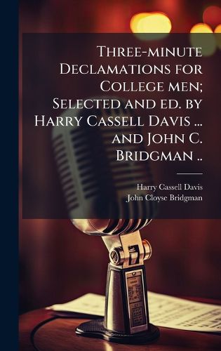 Cover image for Three-minute Declamations for College men; Selected and ed. by Harry Cassell Davis ... and John C. Bridgman ..