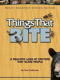 Cover image for Things That Bite: Rocky Mountain Edition: A Realistic Look at Critters That Scare People