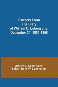 Cover image for Extracts from the Diary of William C. Lobenstine, December 31, 1851-1858