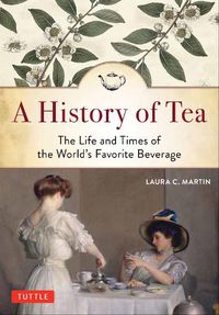 Cover image for A History of Tea: The Life and Times of the World's Favorite Beverage