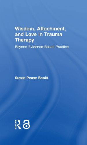 Cover image for Wisdom, Attachment, and Love in Trauma Therapy: Beyond Evidence-Based Practice