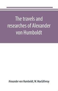 Cover image for The travels and researches of Alexander von Humboldt