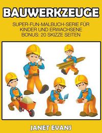 Cover image for Bauwerkzeuge: Super-Fun-Malbuch-Serie fur Kinder und Erwachsene (Bonus: 20 Skizze Seiten)