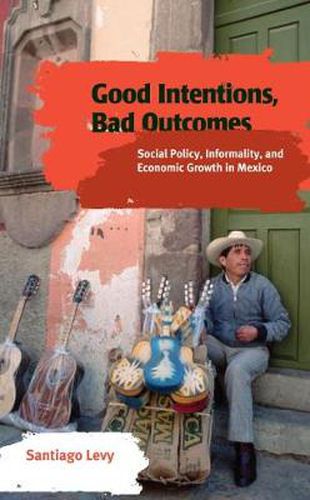 Cover image for Good Intentions, Bad Outcomes: Social Policy, Informality, and Economic Growth in Mexico