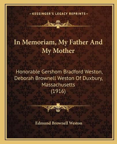 Cover image for In Memoriam, My Father and My Mother: Honorable Gershom Bradford Weston, Deborah Brownell Weston of Duxbury, Massachusetts (1916)