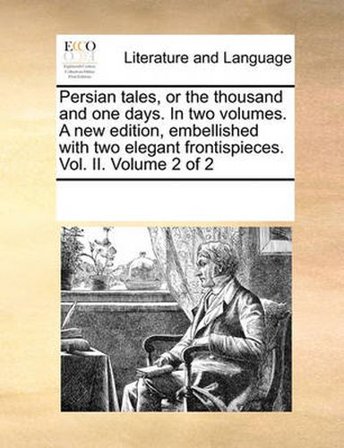 Cover image for Persian Tales, or the Thousand and One Days. in Two Volumes. a New Edition, Embellished with Two Elegant Frontispieces. Vol. II. Volume 2 of 2