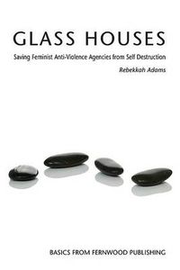 Cover image for Glass Houses: Saving Feminist Anti-Violence Agencies from Self Destruction
