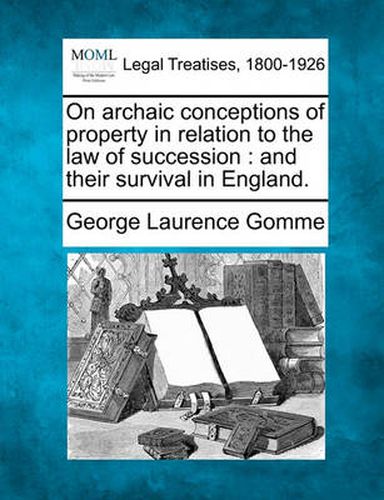 On Archaic Conceptions of Property in Relation to the Law of Succession: And Their Survival in England.