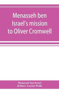 Cover image for Menasseh ben Israel's mission to Oliver Cromwell: being a reprint of the pamphlets published by Menasseh ben Israel to promote the re-admission of the Jews to England, 1649-1656