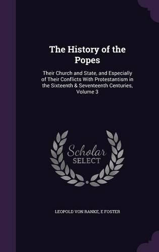 Cover image for The History of the Popes: Their Church and State, and Especially of Their Conflicts with Protestantism in the Sixteenth & Seventeenth Centuries, Volume 3