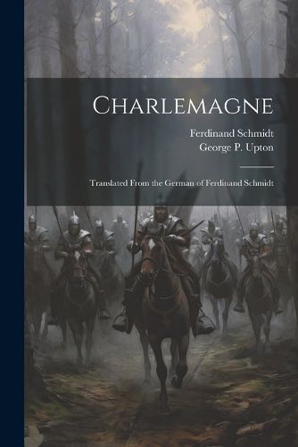 Charlemagne; Translated From the German of Ferdinand Schmidt