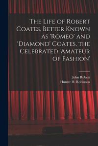 Cover image for The Life of Robert Coates, Better Known as 'Romeo' and 'Diamond' Coates, the Celebrated 'Amateur of Fashion'