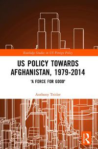 Cover image for US Policy Towards Afghanistan, 1979-2014: 'A Force for Good