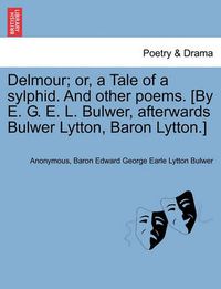 Cover image for Delmour; Or, a Tale of a Sylphid. and Other Poems. [By E. G. E. L. Bulwer, Afterwards Bulwer Lytton, Baron Lytton.]