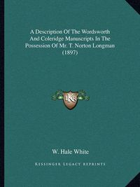 Cover image for A Description of the Wordsworth and Coleridge Manuscripts in the Possession of Mr. T. Norton Longman (1897)