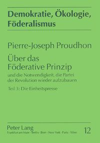 Cover image for Ueber Das Foederative Prinzip: Und Die Notwendigkeit, Die Partei Der Revolution Wieder Aufzubauen. Teil 3: Die Einheitspresse