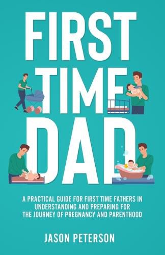 Cover image for First Time Dad: A Practical Guide for First Time Fathers in Understanding and Preparing for the Journey of Pregnancy and Parenthood