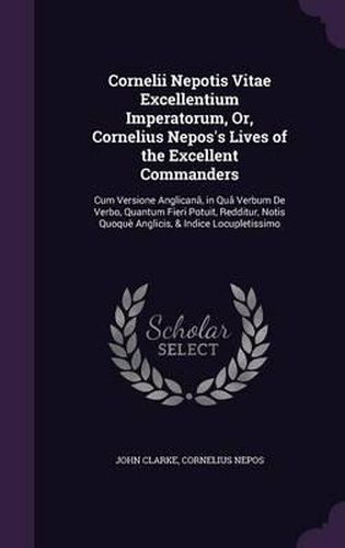 Cornelii Nepotis Vitae Excellentium Imperatorum, Or, Cornelius Nepos's Lives of the Excellent Commanders: Cum Versione Anglicana, in Qua Verbum de Verbo, Quantum Fieri Potuit, Redditur, Notis Quoque Anglicis, & Indice Locupletissimo