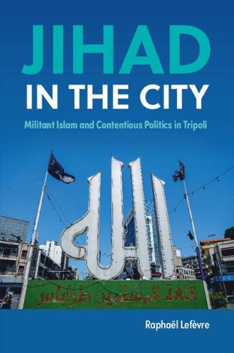 Cover image for Jihad in the City: Militant Islam and Contentious Politics in Tripoli