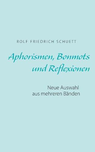 Aphorismen, Bonmots und Reflexionen: Neue Auswahl aus mehreren Banden