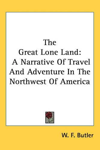 Cover image for The Great Lone Land: A Narrative Of Travel And Adventure In The Northwest Of America