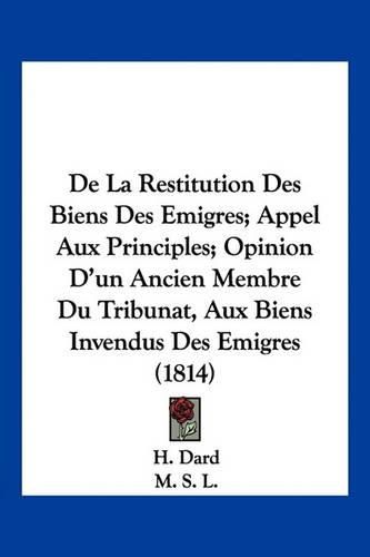 Cover image for de La Restitution Des Biens Des Emigres; Appel Aux Principles; Opinion D'Un Ancien Membre Du Tribunat, Aux Biens Invendus Des Emigres (1814)