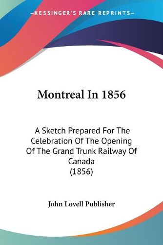 Cover image for Montreal in 1856: A Sketch Prepared for the Celebration of the Opening of the Grand Trunk Railway of Canada (1856)