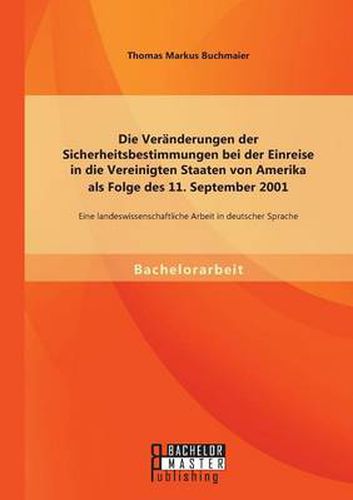 Cover image for Die Veranderungen der Sicherheitsbestimmungen bei der Einreise in die Vereinigten Staaten von Amerika als Folge des 11. September 2001: Eine landeswissenschaftliche Arbeit in deutscher Sprache