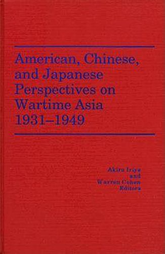 American, Chinese, and Japanese Perspectives on Wartime Asia, 1931-1949