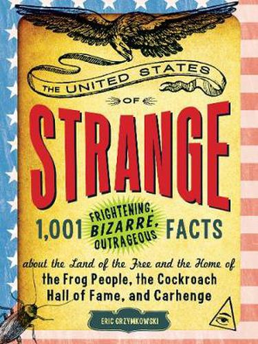 United States of Strange: 1,001 Frightening, Bizarre, Outrageous Facts About the Land of the Free and the Home of the Frog People, The Cockroach Hall of Fame, and Carhenge